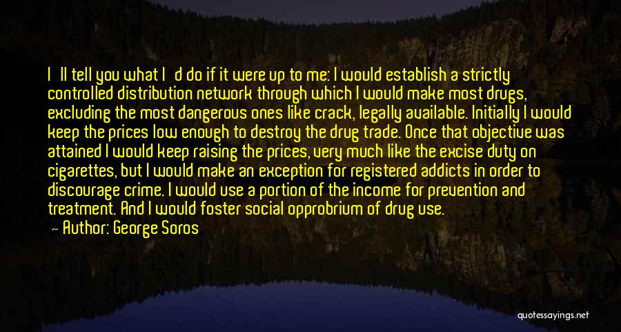 George Soros Quotes: I'll Tell You What I'd Do If It Were Up To Me: I Would Establish A Strictly Controlled Distribution Network