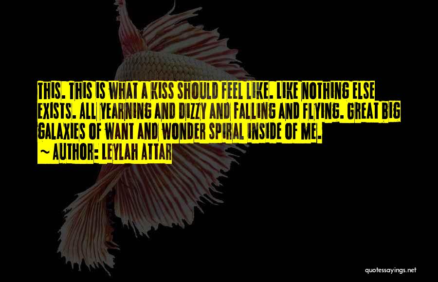 Leylah Attar Quotes: This. This Is What A Kiss Should Feel Like. Like Nothing Else Exists. All Yearning And Dizzy And Falling And