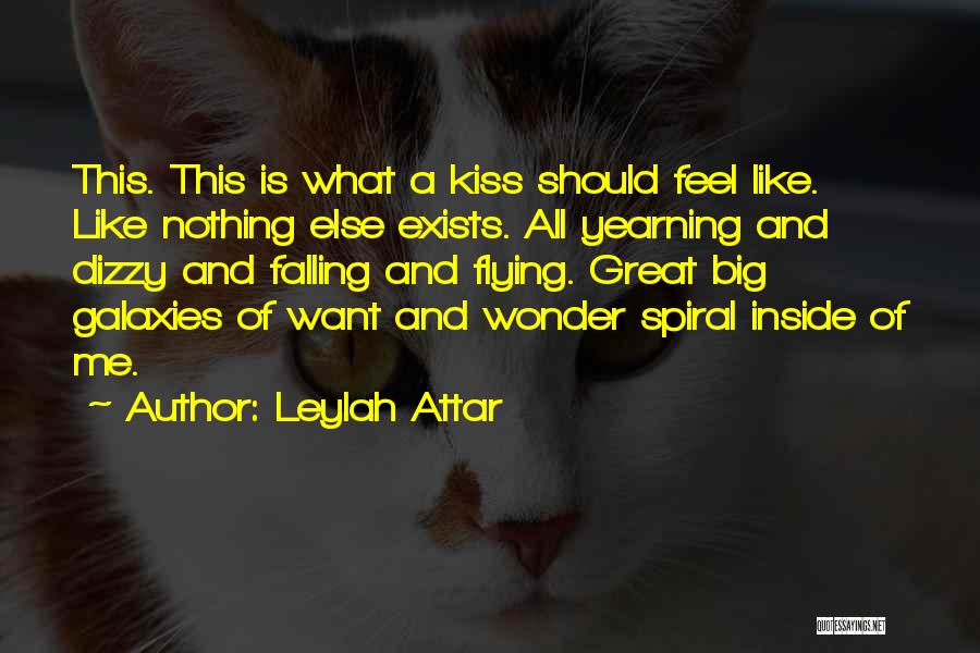 Leylah Attar Quotes: This. This Is What A Kiss Should Feel Like. Like Nothing Else Exists. All Yearning And Dizzy And Falling And