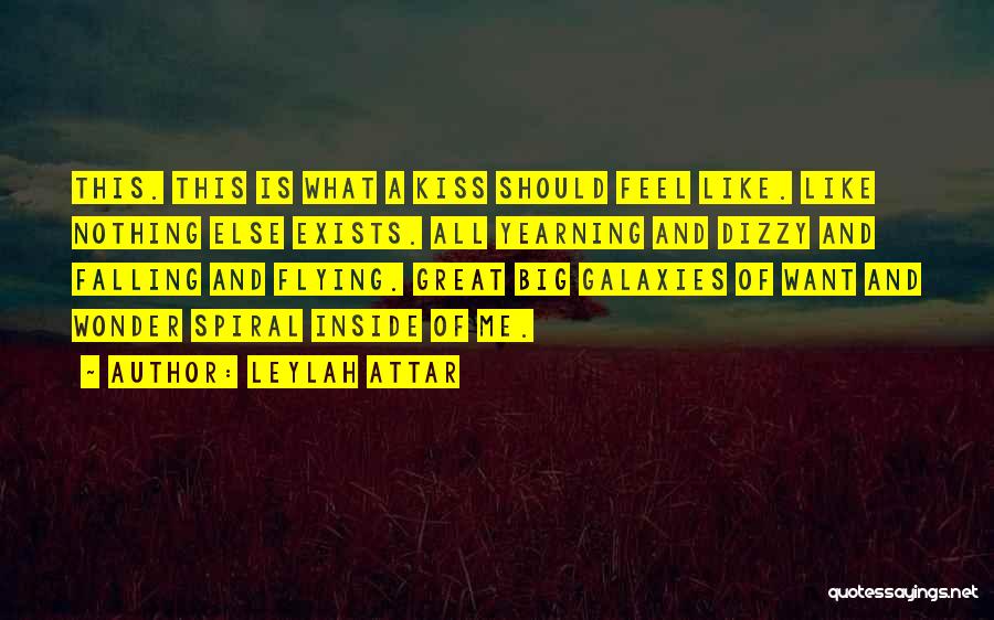 Leylah Attar Quotes: This. This Is What A Kiss Should Feel Like. Like Nothing Else Exists. All Yearning And Dizzy And Falling And