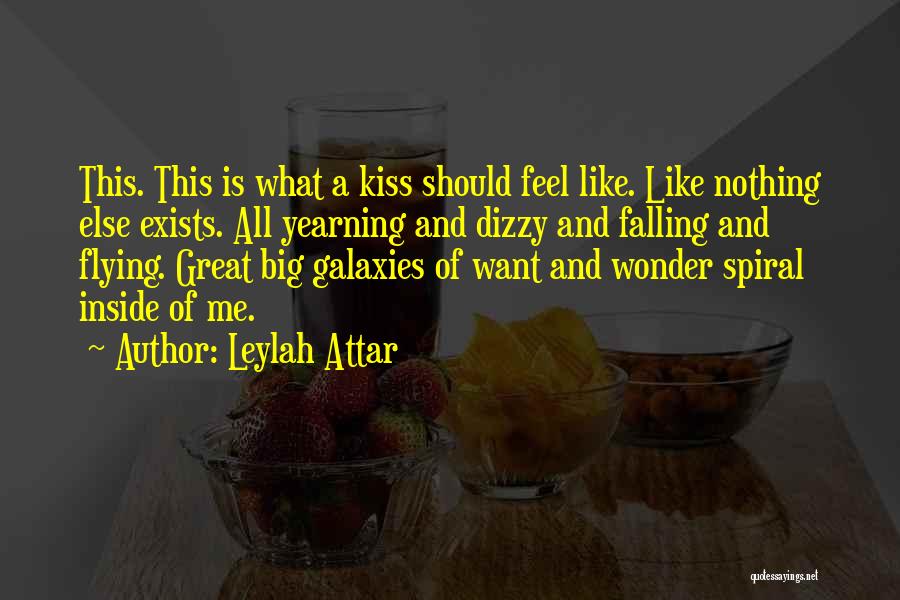 Leylah Attar Quotes: This. This Is What A Kiss Should Feel Like. Like Nothing Else Exists. All Yearning And Dizzy And Falling And