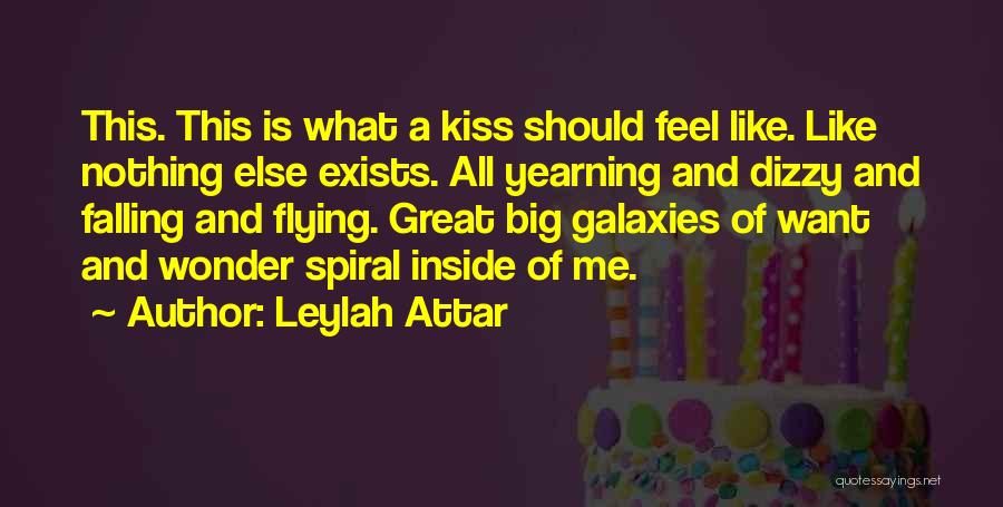 Leylah Attar Quotes: This. This Is What A Kiss Should Feel Like. Like Nothing Else Exists. All Yearning And Dizzy And Falling And