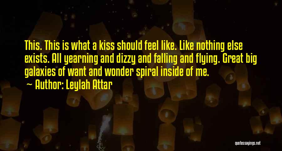 Leylah Attar Quotes: This. This Is What A Kiss Should Feel Like. Like Nothing Else Exists. All Yearning And Dizzy And Falling And