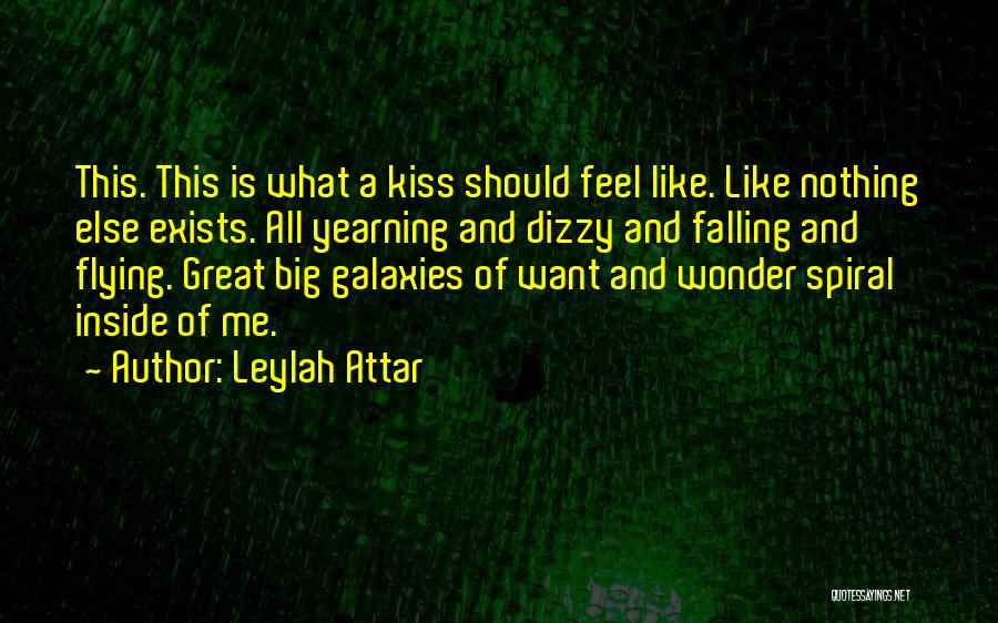 Leylah Attar Quotes: This. This Is What A Kiss Should Feel Like. Like Nothing Else Exists. All Yearning And Dizzy And Falling And