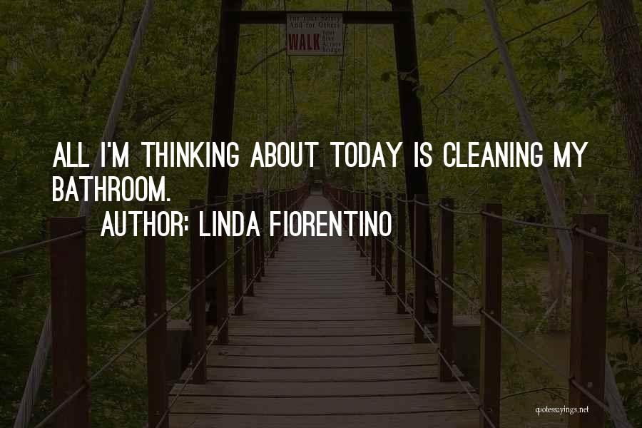 Linda Fiorentino Quotes: All I'm Thinking About Today Is Cleaning My Bathroom.