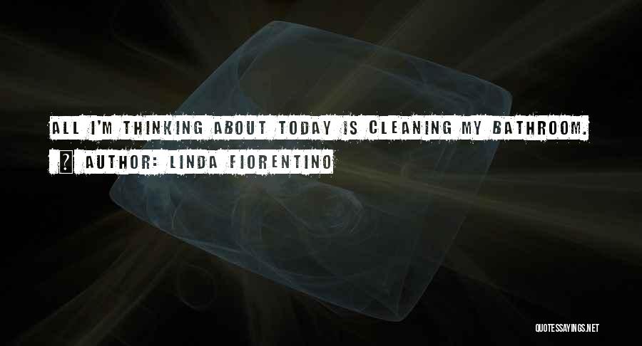 Linda Fiorentino Quotes: All I'm Thinking About Today Is Cleaning My Bathroom.