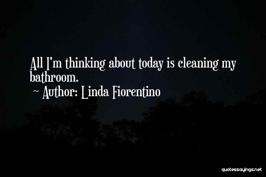 Linda Fiorentino Quotes: All I'm Thinking About Today Is Cleaning My Bathroom.