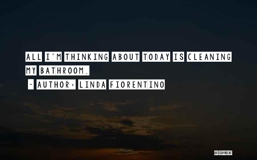 Linda Fiorentino Quotes: All I'm Thinking About Today Is Cleaning My Bathroom.