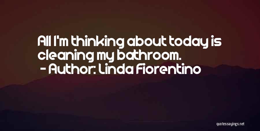 Linda Fiorentino Quotes: All I'm Thinking About Today Is Cleaning My Bathroom.