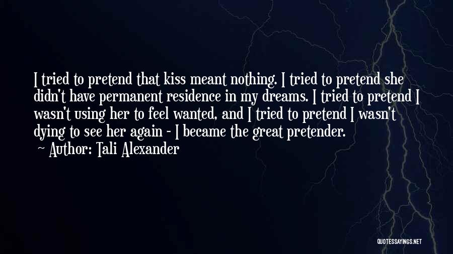Tali Alexander Quotes: I Tried To Pretend That Kiss Meant Nothing. I Tried To Pretend She Didn't Have Permanent Residence In My Dreams.