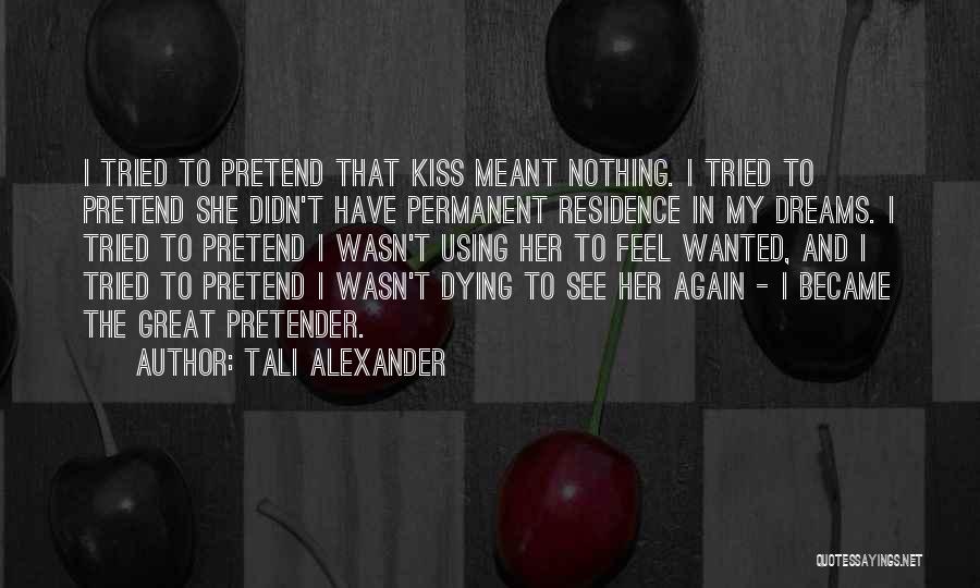 Tali Alexander Quotes: I Tried To Pretend That Kiss Meant Nothing. I Tried To Pretend She Didn't Have Permanent Residence In My Dreams.