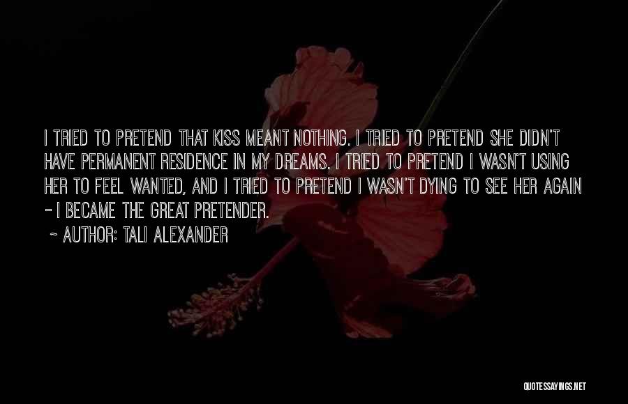 Tali Alexander Quotes: I Tried To Pretend That Kiss Meant Nothing. I Tried To Pretend She Didn't Have Permanent Residence In My Dreams.