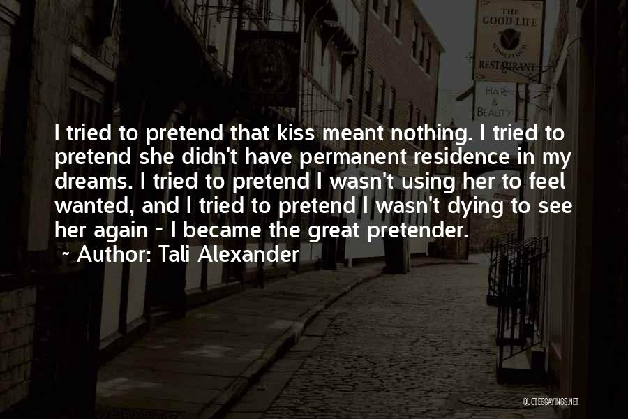 Tali Alexander Quotes: I Tried To Pretend That Kiss Meant Nothing. I Tried To Pretend She Didn't Have Permanent Residence In My Dreams.