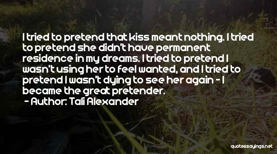 Tali Alexander Quotes: I Tried To Pretend That Kiss Meant Nothing. I Tried To Pretend She Didn't Have Permanent Residence In My Dreams.