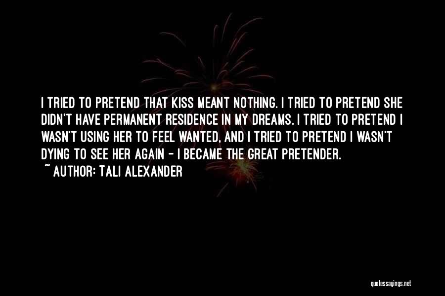 Tali Alexander Quotes: I Tried To Pretend That Kiss Meant Nothing. I Tried To Pretend She Didn't Have Permanent Residence In My Dreams.
