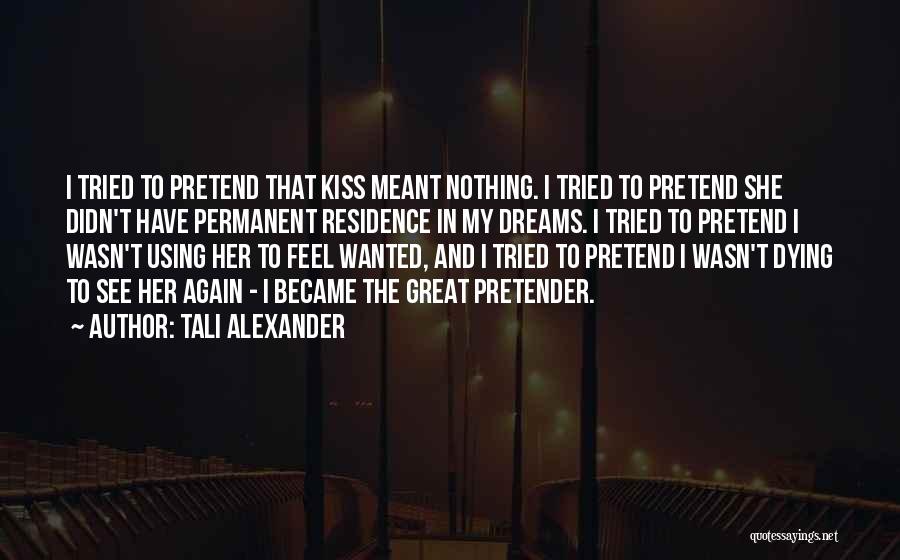 Tali Alexander Quotes: I Tried To Pretend That Kiss Meant Nothing. I Tried To Pretend She Didn't Have Permanent Residence In My Dreams.