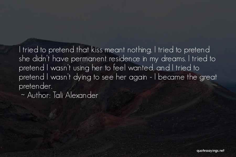 Tali Alexander Quotes: I Tried To Pretend That Kiss Meant Nothing. I Tried To Pretend She Didn't Have Permanent Residence In My Dreams.