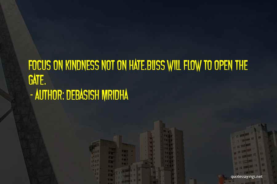 Debasish Mridha Quotes: Focus On Kindness Not On Hate.bliss Will Flow To Open The Gate.