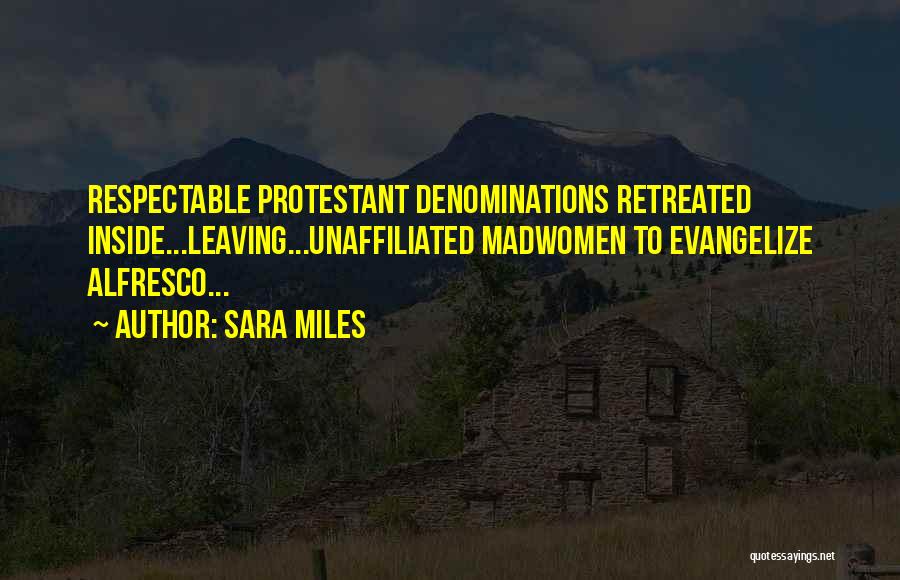 Sara Miles Quotes: Respectable Protestant Denominations Retreated Inside...leaving...unaffiliated Madwomen To Evangelize Alfresco...