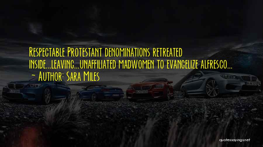 Sara Miles Quotes: Respectable Protestant Denominations Retreated Inside...leaving...unaffiliated Madwomen To Evangelize Alfresco...