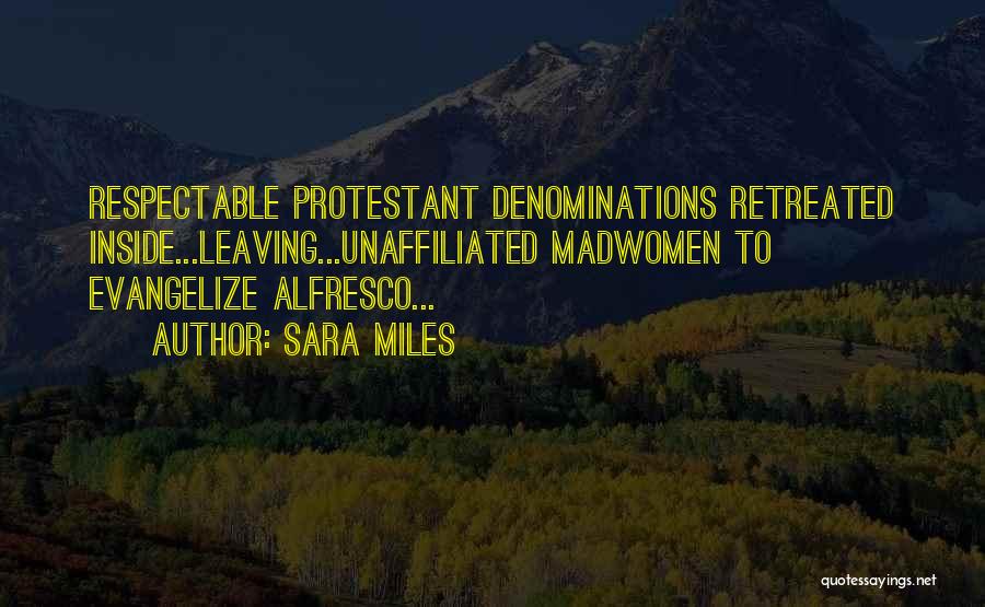 Sara Miles Quotes: Respectable Protestant Denominations Retreated Inside...leaving...unaffiliated Madwomen To Evangelize Alfresco...