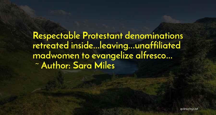 Sara Miles Quotes: Respectable Protestant Denominations Retreated Inside...leaving...unaffiliated Madwomen To Evangelize Alfresco...