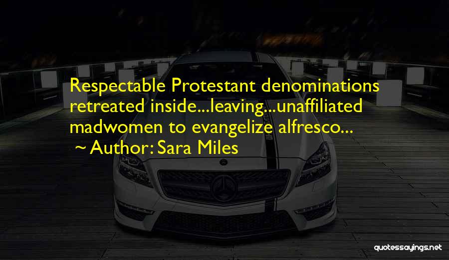 Sara Miles Quotes: Respectable Protestant Denominations Retreated Inside...leaving...unaffiliated Madwomen To Evangelize Alfresco...