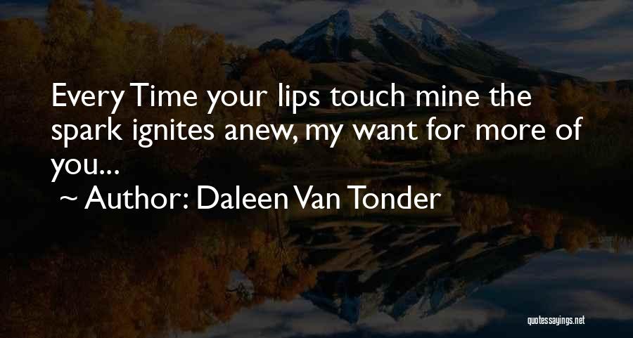 Daleen Van Tonder Quotes: Every Time Your Lips Touch Mine The Spark Ignites Anew, My Want For More Of You...