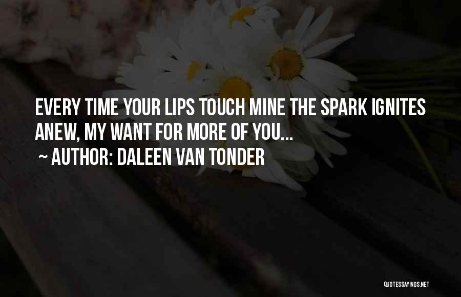 Daleen Van Tonder Quotes: Every Time Your Lips Touch Mine The Spark Ignites Anew, My Want For More Of You...