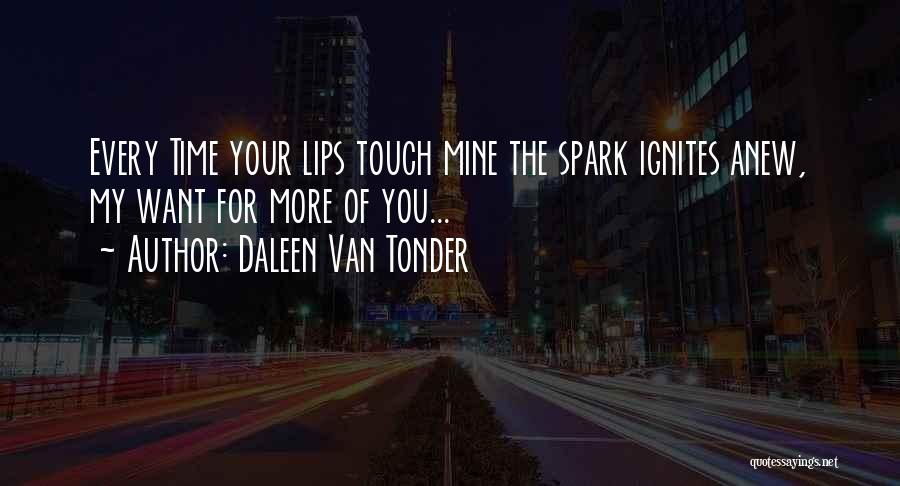 Daleen Van Tonder Quotes: Every Time Your Lips Touch Mine The Spark Ignites Anew, My Want For More Of You...