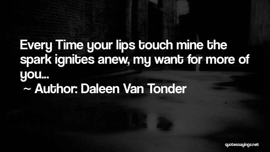 Daleen Van Tonder Quotes: Every Time Your Lips Touch Mine The Spark Ignites Anew, My Want For More Of You...