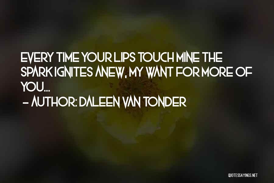 Daleen Van Tonder Quotes: Every Time Your Lips Touch Mine The Spark Ignites Anew, My Want For More Of You...