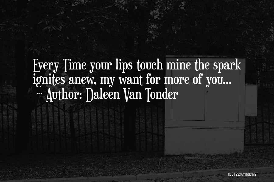 Daleen Van Tonder Quotes: Every Time Your Lips Touch Mine The Spark Ignites Anew, My Want For More Of You...