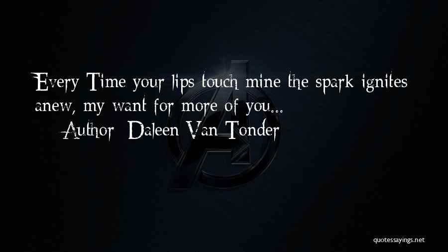 Daleen Van Tonder Quotes: Every Time Your Lips Touch Mine The Spark Ignites Anew, My Want For More Of You...