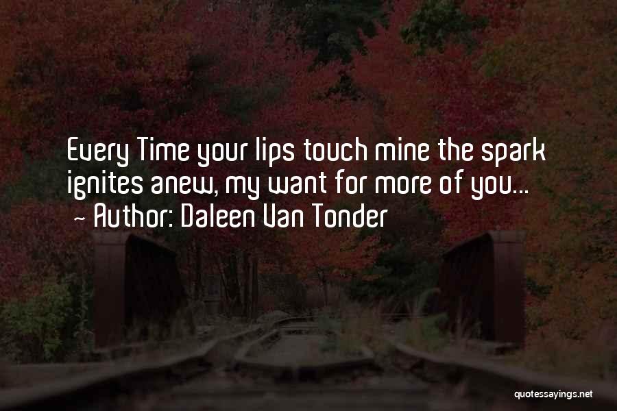 Daleen Van Tonder Quotes: Every Time Your Lips Touch Mine The Spark Ignites Anew, My Want For More Of You...