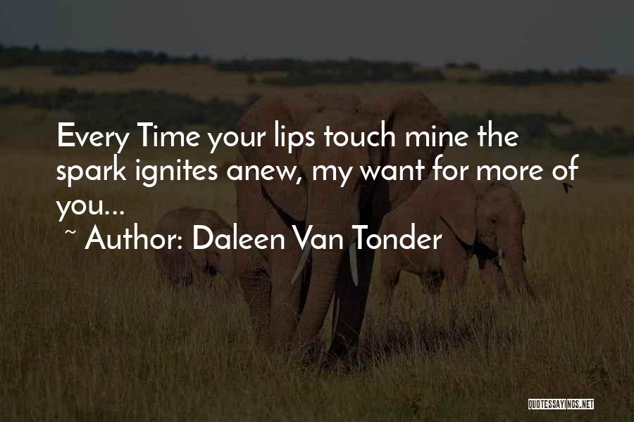 Daleen Van Tonder Quotes: Every Time Your Lips Touch Mine The Spark Ignites Anew, My Want For More Of You...