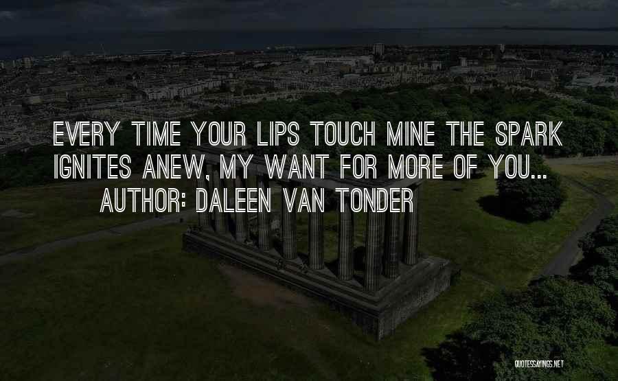 Daleen Van Tonder Quotes: Every Time Your Lips Touch Mine The Spark Ignites Anew, My Want For More Of You...