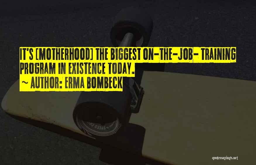 Erma Bombeck Quotes: It's [motherhood] The Biggest On-the-job- Training Program In Existence Today.