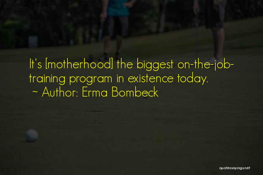 Erma Bombeck Quotes: It's [motherhood] The Biggest On-the-job- Training Program In Existence Today.