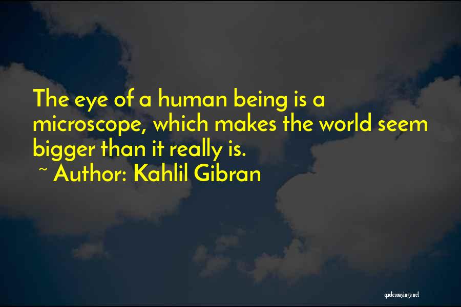 Kahlil Gibran Quotes: The Eye Of A Human Being Is A Microscope, Which Makes The World Seem Bigger Than It Really Is.