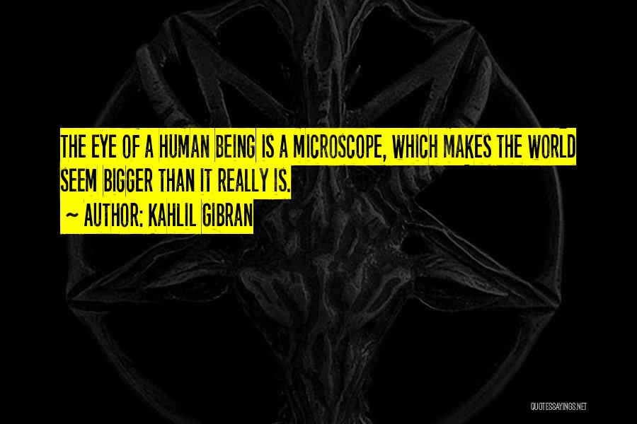 Kahlil Gibran Quotes: The Eye Of A Human Being Is A Microscope, Which Makes The World Seem Bigger Than It Really Is.