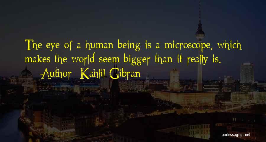 Kahlil Gibran Quotes: The Eye Of A Human Being Is A Microscope, Which Makes The World Seem Bigger Than It Really Is.