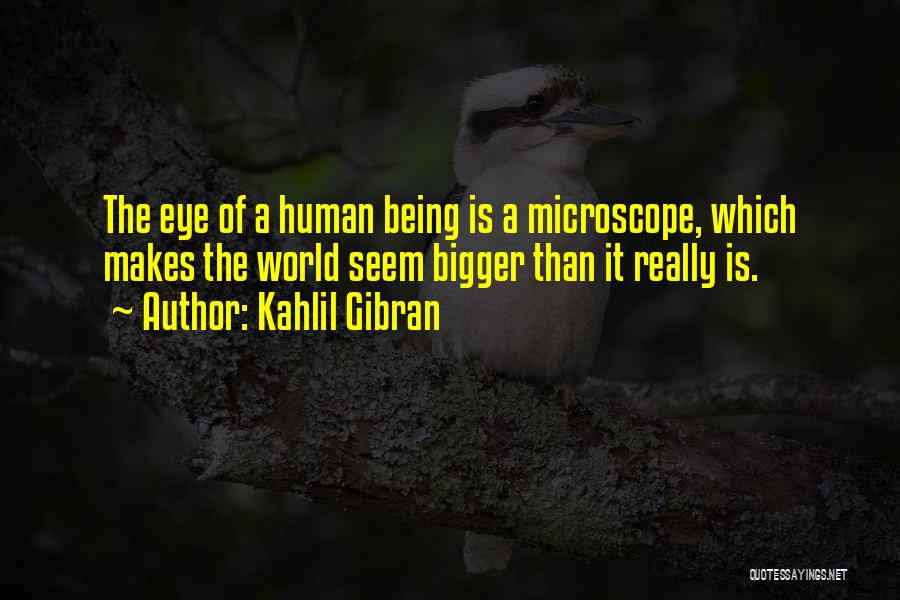 Kahlil Gibran Quotes: The Eye Of A Human Being Is A Microscope, Which Makes The World Seem Bigger Than It Really Is.