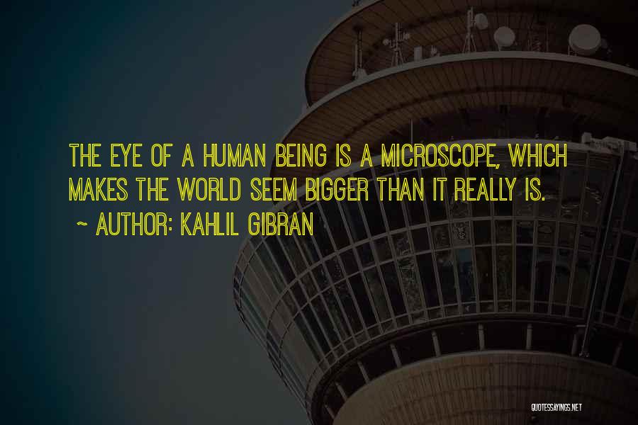 Kahlil Gibran Quotes: The Eye Of A Human Being Is A Microscope, Which Makes The World Seem Bigger Than It Really Is.