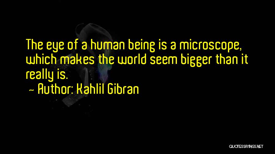 Kahlil Gibran Quotes: The Eye Of A Human Being Is A Microscope, Which Makes The World Seem Bigger Than It Really Is.