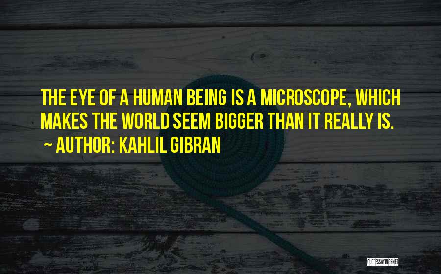 Kahlil Gibran Quotes: The Eye Of A Human Being Is A Microscope, Which Makes The World Seem Bigger Than It Really Is.