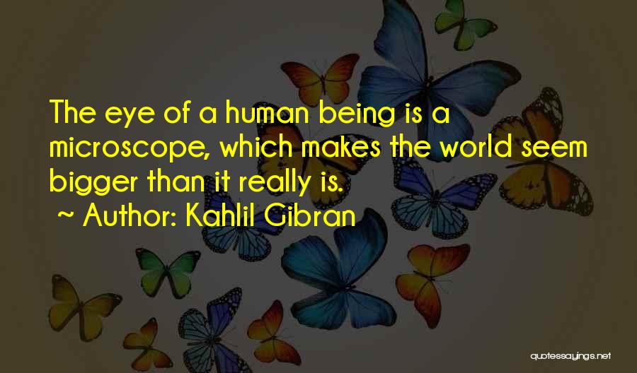 Kahlil Gibran Quotes: The Eye Of A Human Being Is A Microscope, Which Makes The World Seem Bigger Than It Really Is.