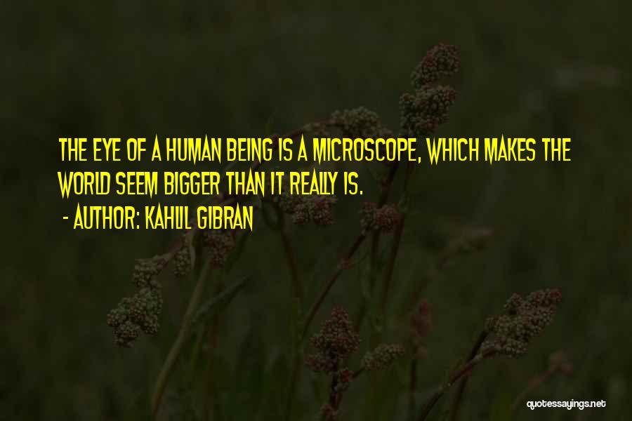 Kahlil Gibran Quotes: The Eye Of A Human Being Is A Microscope, Which Makes The World Seem Bigger Than It Really Is.