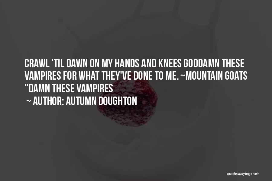 Autumn Doughton Quotes: Crawl 'til Dawn On My Hands And Knees Goddamn These Vampires For What They've Done To Me. ~mountain Goats Damn