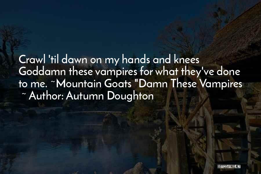 Autumn Doughton Quotes: Crawl 'til Dawn On My Hands And Knees Goddamn These Vampires For What They've Done To Me. ~mountain Goats Damn